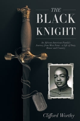 The Black Knight: An African-American Family's Journey from West Point-a Life of Duty, Honor and Country by Worthy, Clifford