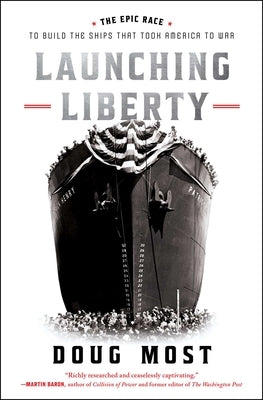 Launching Liberty: The Epic Race to Build the Ships That Took America to War by Most, Doug