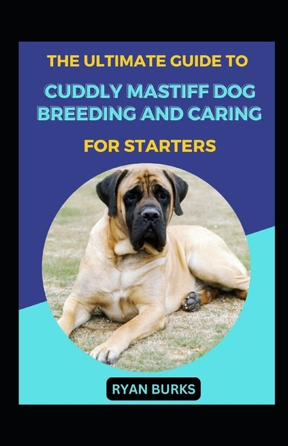 The Ultimate Guide To Cuddly Mastiff Dog Breeding And Caring For Starters by Burks, Ryan