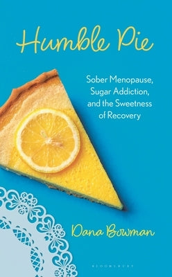 Humble Pie: Sober Menopause, Sugar Addiction, and the Sweetness of Recovery by Bowman, Dana R.