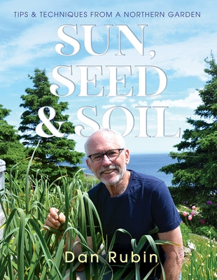 Sun, Seed and Soil: Tips and Techniques from a Northern Garden by Rubin, Dan