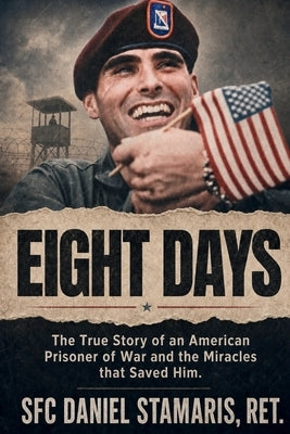 Eight Days: The True Story of an American Prisoner of War and the Miracles that Saved Him by Stamaris, Dan