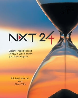 Nxt 24: Discover happiness and true joy in your life while you create a legacy by Worrall, Michael