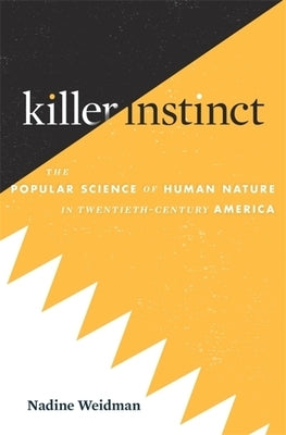 Killer Instinct: The Popular Science of Human Nature in Twentieth-Century America by Weidman, Nadine