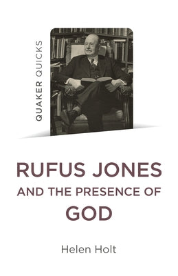 Quaker Quicks: Rufus Jones and the Presence of God by Holt, Helen