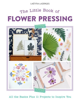 The Little Book of Flower Pressing: All the Basics Plus 11 Projects to Inspire You by Lazerges, La&#235;titia