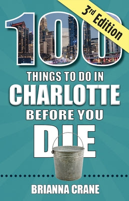 100 Things to Do in Charlotte Before You Die, 3rd Edition by Crane, Brianna