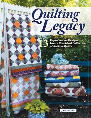 Quilting Legacy: 13 Reproduction Designs from a Cherished Collection of Antique Quilts by Shore, Jan And Jim