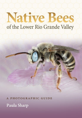 Native Bees of the Lower Rio Grande Valley: A Photographic Guide by Sharp, Paula