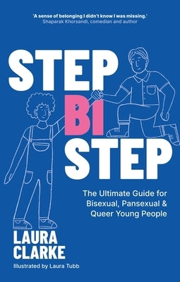 Step Bi Step: The Ultimate Guide for Bisexual, Pansexual and Queer Young People by Clarke, Laura