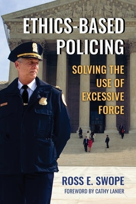 Ethics-Based Policing: Solving the Use of Excessive Force by Swope, Ross