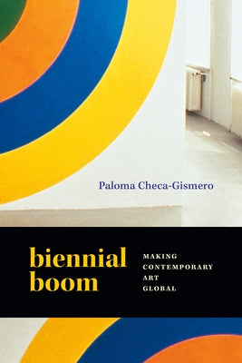 Biennial Boom: Making Contemporary Art Global by Checa-Gismero, Paloma