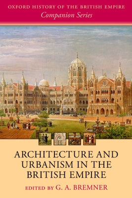 Architecture and Urbanism in the British Empire by Bremner, G. A.