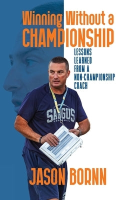 Winning Without A Championship: Lessons Learned from a Non-Championship Coach by Bornn, Jason