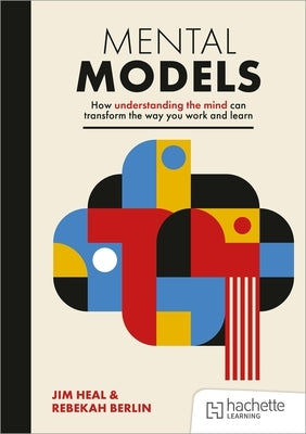 Mental Models: How Understanding the Mind Can Transform the Way You Work and Learn by Heal, Jim