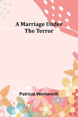 A Marriage Under the Terror by Wentworth, Patricia