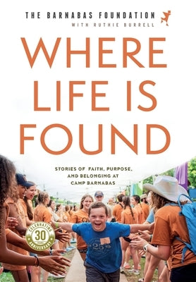 Where Life Is Found: Stories of Faith, Purpose, and Belonging at Camp Barnabas by Foundation, The Barnabas