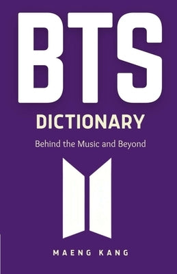 BTS Dictionary: Behind the Music and Beyond by Kang, Maeng