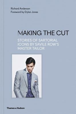 Making the Cut: Stories of Sartorial Icons by Savile Row's Master Tailor by Anderson, Richard