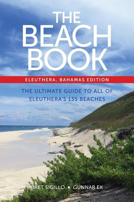 The Beach Book, Eleuthera, Bahamas Edition: The Ultimate Guide to All of Eleuthera's 135 Beaches by Sigillo, Bret