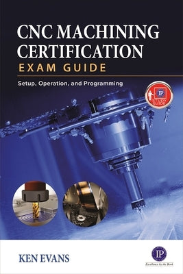 CNC Machining Certification Exam Guide: Setup, Operation, and Programming by Evans, Ken