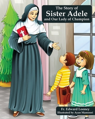 The Story of Sister Adele and Our Lady of Champion by Looney, Edward