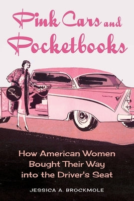 Pink Cars and Pocketbooks: How American Women Bought Their Way Into the Driver's Seat by Brockmole, Jessica A.