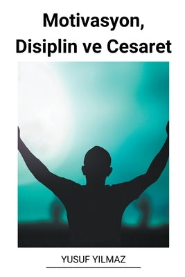 Motivasyon, Disiplin ve Cesaret by Yilmaz, Yusuf