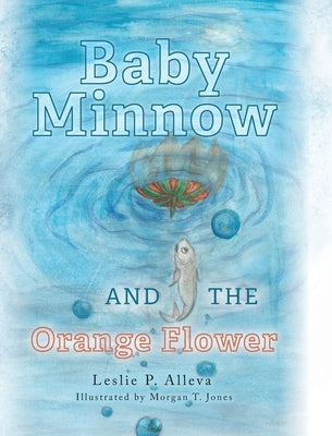 Baby Minnow and The Orange Flower by Alleva, Leslie P.