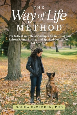 The Way of Life Method: How to Heal Your Relationship with Your Dog and Raise a Sound, Strong, and Spirited Companion (At Any Age) by Ezzedeen, Souha