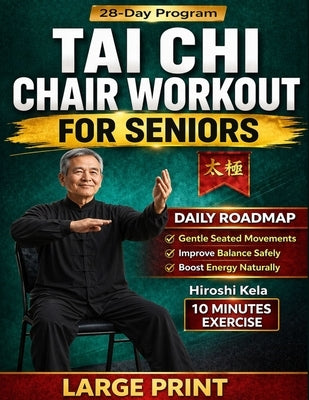 Tai Chi Chair Workout for Seniors: Gentle Seated Exercises Chart to Improve Balance, Reduce Pain, Boost Mobility, and Stay Active Safely at Any Age in by Kela, Hiroshi