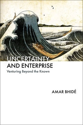 Uncertainty and Enterprise: Venturing Beyond the Known by Bhid&#195;&#169;, Amar