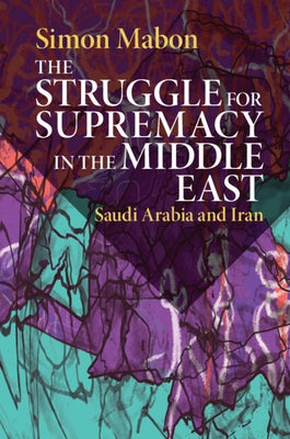 The Struggle for Supremacy in the Middle East: Saudi Arabia and Iran by Mabon, Simon