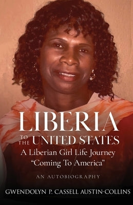 Liberia to The United States: A Liberian Girl Life Journey " Coming To America" by Cassell Austin-Collins, Gwendolyn P.