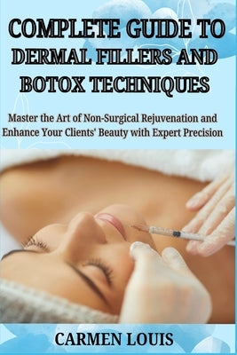 Complete Guide to Dermal Fillers and Botox Techniques: Master the Art of Non-Surgical Rejuvenation and Enhance Your Clients' Beauty with Expert Precis by Louis, Carmen