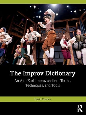 The Improv Dictionary: An A to Z of Improvisational Terms, Techniques, and Tools by Charles, David