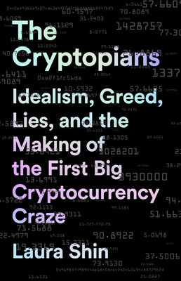 The Cryptopians: Idealism, Greed, Lies, and the Making of the First Big Cryptocurrency Craze by Shin, Laura