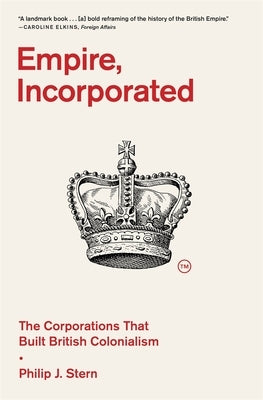 Empire, Incorporated: The Corporations That Built British Colonialism by Stern, Philip J.