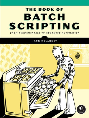 The Book of Batch Scripting: From Fundamentals to Advanced Automation by McLarney, Jack