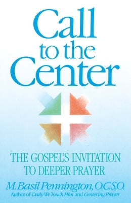 Call to the Center: The Gospel's Invitation to Deeper Prayer by Pennington, Basil