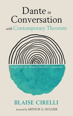 Dante in Conversation with Contemporary Theorists: Insights for the Western Secular Cognoscenti by Cirelli, Blaise