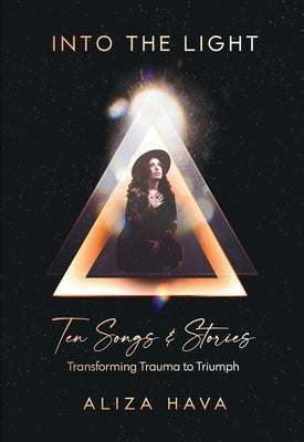 Into the Light: Ten Songs & Stories Transforming Trauma to Triumph by Hava, Aliza