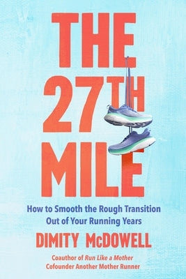 The 27th Mile: How to Smooth the Rough Transition Out of Your Running Years by McDowell, Dimity