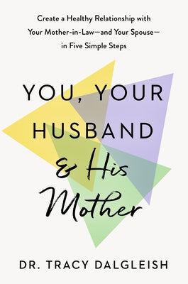 You, Your Husband, and His Mother: Create a Healthy Relationship with Your Mother-In-Law--And Your Spouse--In Five Simple Steps by Dalgleish, Tracy