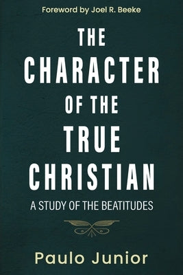 The Character of the True Christian: A Study of the Beatitudes by Junior, Paulo