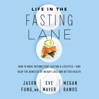 Life in the Fasting Lane: How to Make Intermittent Fasting a Lifestyle--And Reap the Benefits of Weight Loss and Better Health by Fung, Jason