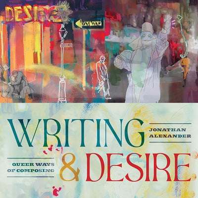 Writing and Desire: Queer Ways of Composing by Alexander, Jonathan