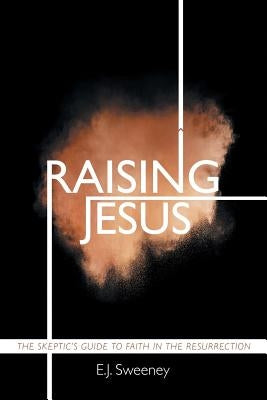 Raising Jesus: The Skeptic's Guide to Faith in the Resurrection by Sweeney, E. J.