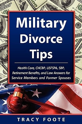 Military Divorce Tips: Health Care Chcbp, Uniformed Services Former Spouses Protection ACT Usfspa, Survivor Benefit Plan Sbp, Retirement Bene by Foote, Tracy