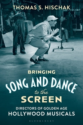 Bringing Song and Dance to the Screen: Directors of Golden Age Hollywood Musicals by Hischak, Thomas